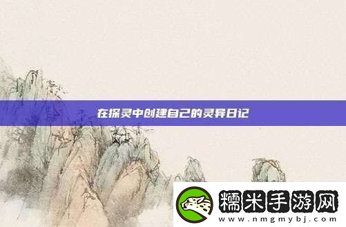 在探灵中创建自己的灵异日记！
