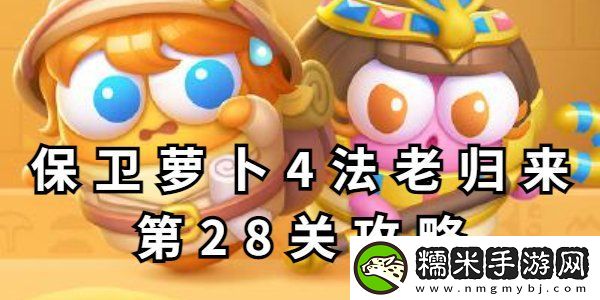 保卫萝卜4法老归来第28关攻略-保卫萝卜4法老归来第28关玩法分享！