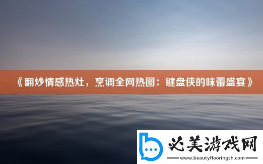 翻炒情感热灶-烹调全网热图：键盘侠的味蕾盛宴！