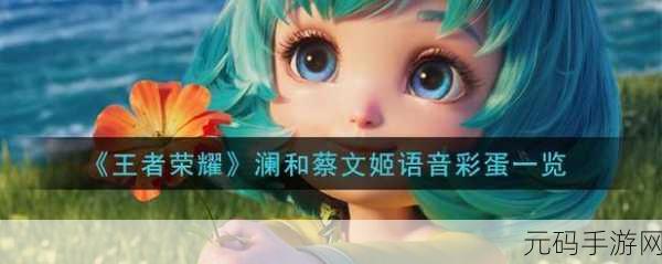 王者荣耀，蔡文姬与澜的语音彩蛋及台词，解锁英雄间的温情纽带！
