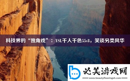 科技界的“独角戏”：YSL千人千色55v8-笑谈另类风华！