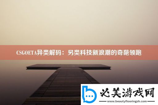 CSGOETA异类解码：另类科技新浪潮的奇葩领跑！