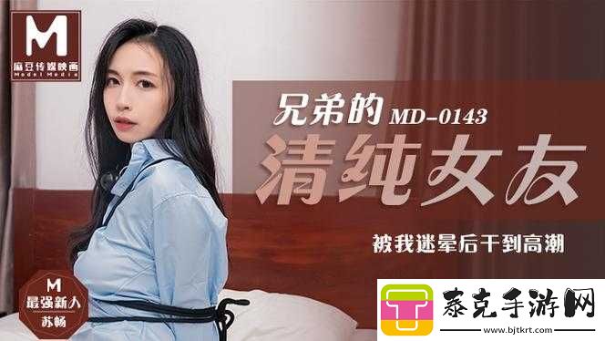 揭秘麻花传MD0174苏畅不再有拘束限制：新发展！