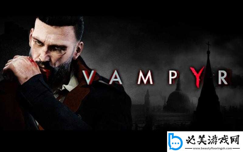 吸血鬼医生：探索-Vampyr-治疗病人的神秘方法！
