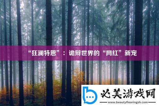 “狂澜特恩”：诡辩世界的“网红”新宠！