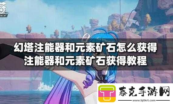 探索幻塔：注能器与元素矿石获取攻略指南！