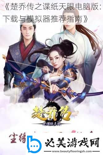 楚乔传之谍纸天眼电脑版：下载与模拟器推荐指南！