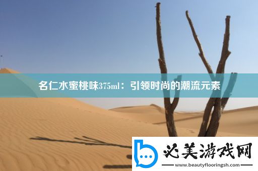 名仁水蜜桃味375ml：引领时尚的潮流元素！