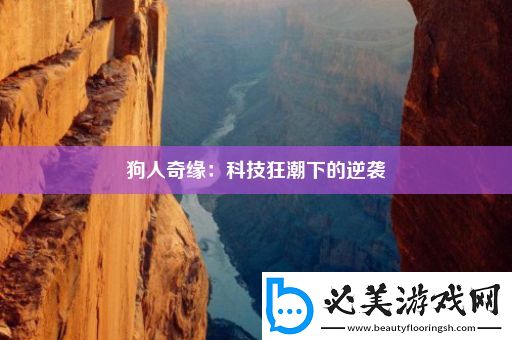 狗人奇缘：科技狂潮下的逆袭！