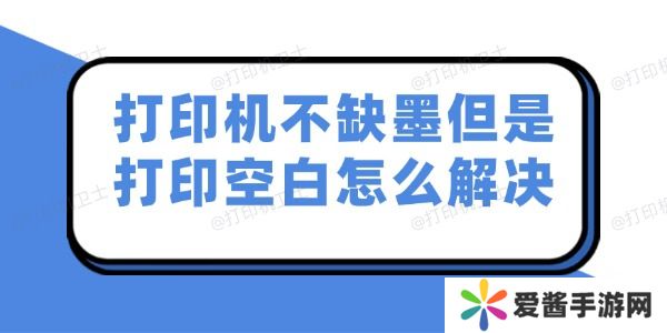 打印机不缺墨但是打印空白怎么解决-试试这几个妙招